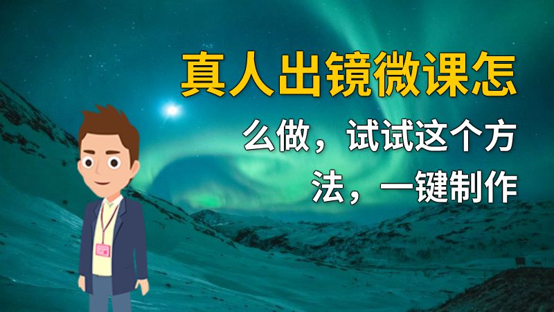 真人出镜微课怎么做，试试这个方法，一键制作 动画制作软件有哪些