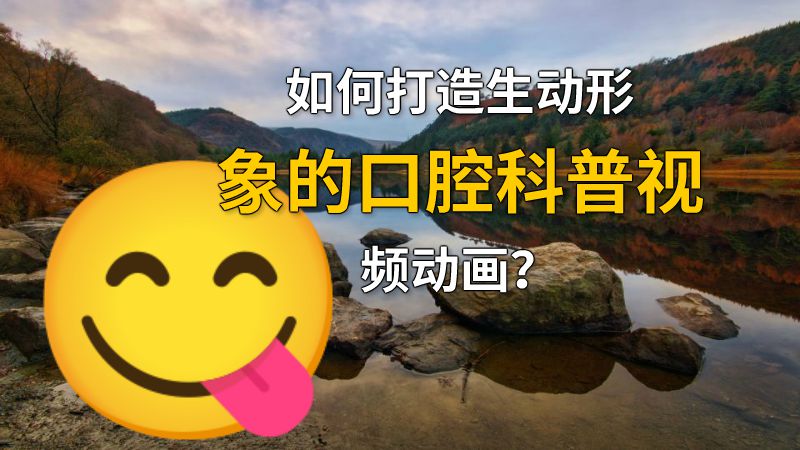 如何打造生动形象的口腔科普视频动画？ 动画制作软件有哪些