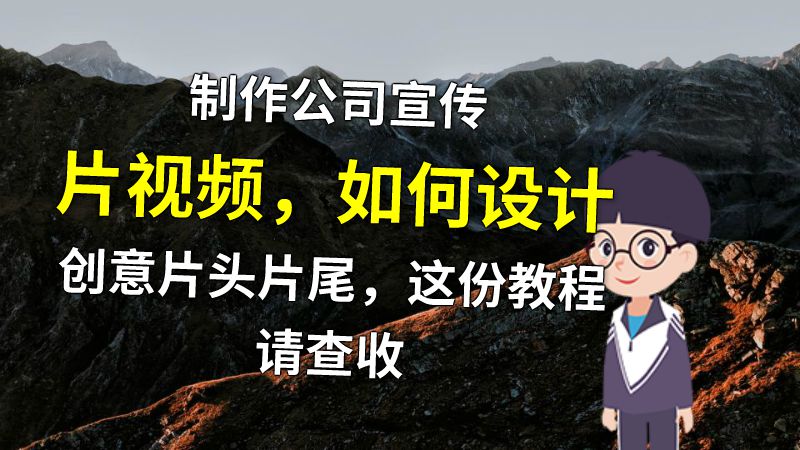 制作公司宣传片视频，如何设计创意片头片尾，这份教程请查收 动画制作软件有哪些