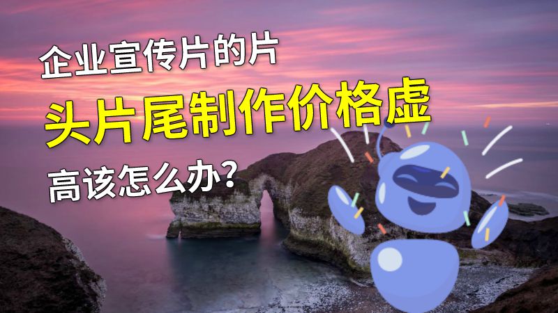 企业宣传片的片头片尾制作价格虚高该怎么办？ 动画制作软件有哪些