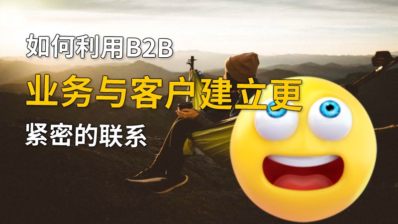 如何利用B2B业务与客户建立更紧密的联系 动画制作软件有哪些