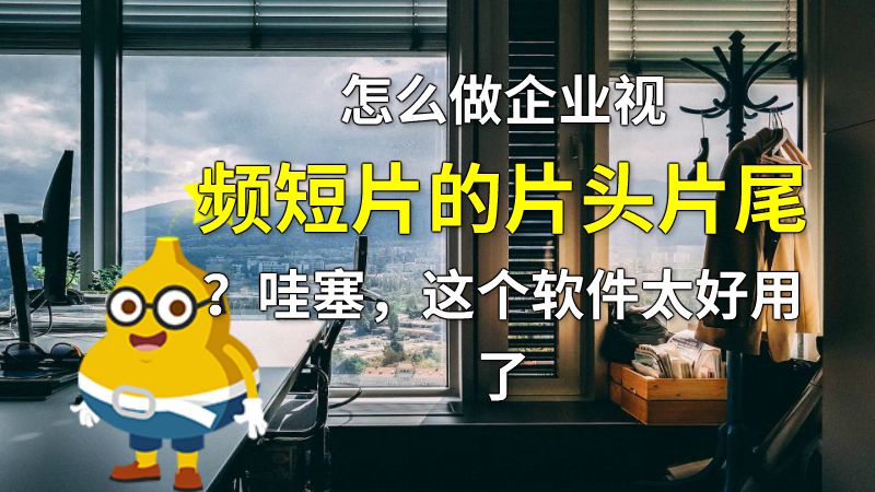 怎么做企业视频短片的片头片尾？哇塞，这个软件太好用了 动画制作软件有哪些