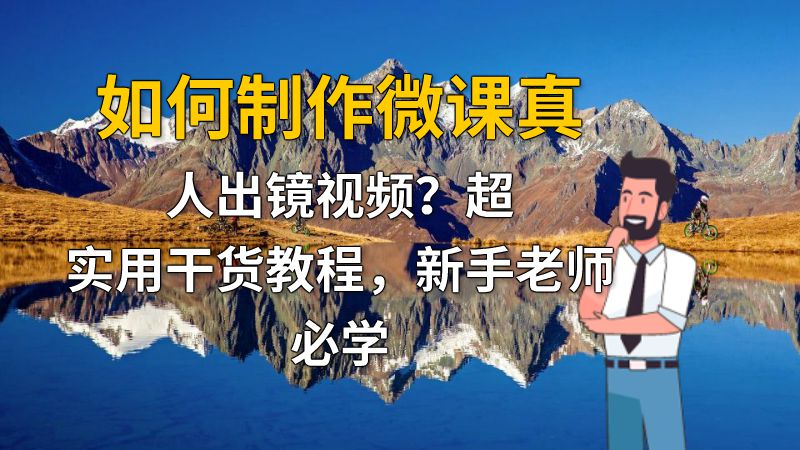 如何制作微课真人出镜视频？超实用干货教程，新手老师必学 动画制作软件有哪些