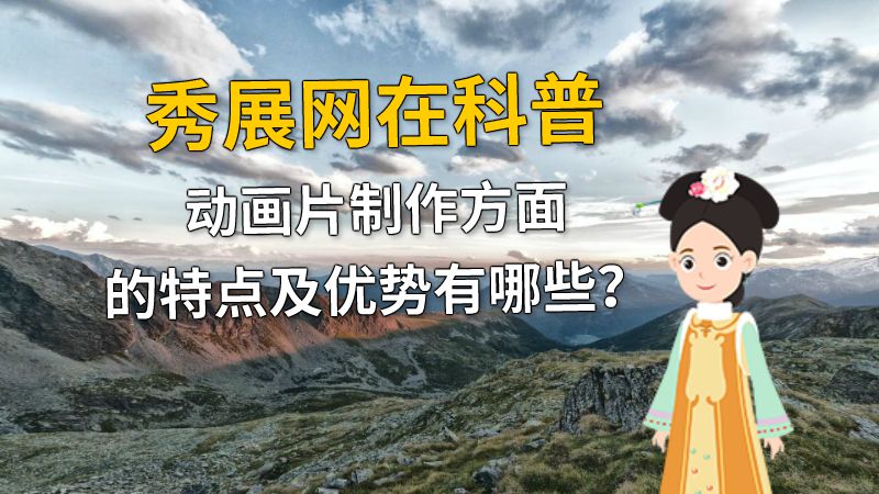秀展网在科普动画片制作方面的特点及优势有哪些？ 动画制作软件有哪些