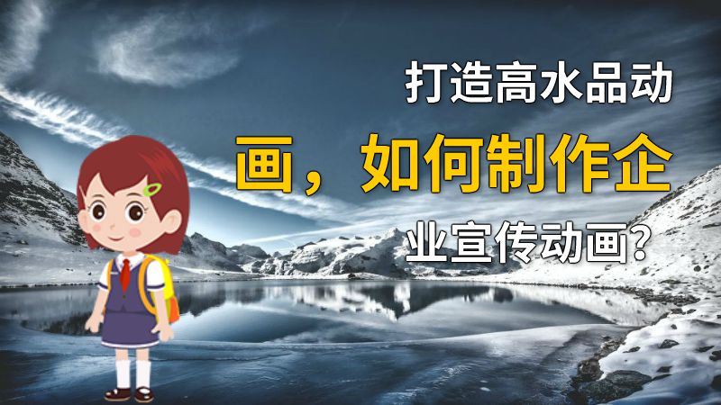 打造高水品动画，如何制作企业宣传动画？ 动画制作软件有哪些