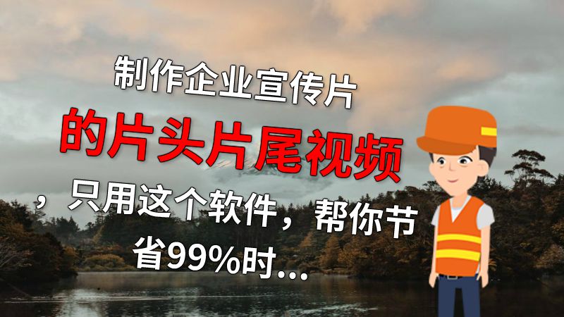 制作企业宣传片的片头片尾视频，只用这个软件，帮你节省99%时间 动画制作软件有哪些