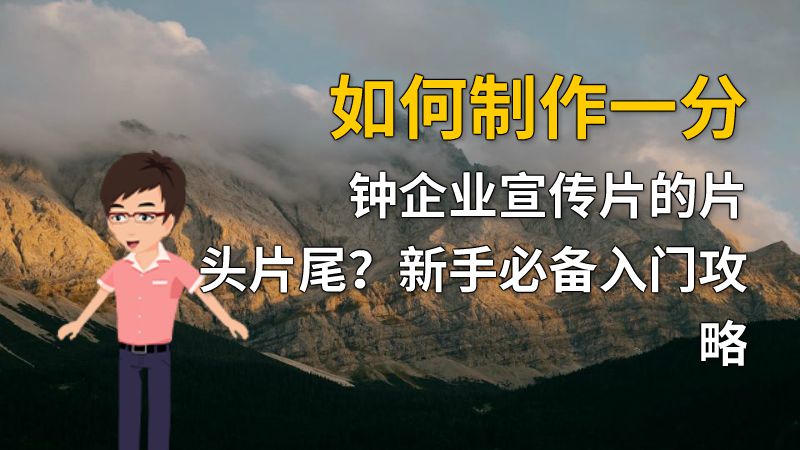 如何制作一分钟企业宣传片的片头片尾？新手必备入门攻略 动画制作软件有哪些