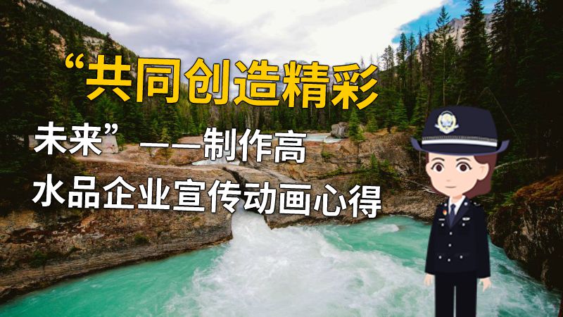 “共同创造精彩未来”——制作高水品企业宣传动画心得 动画制作软件有哪些