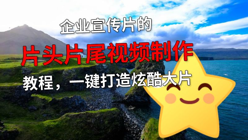企业宣传片的片头片尾视频制作教程，一键打造炫酷大片 动画制作软件有哪些