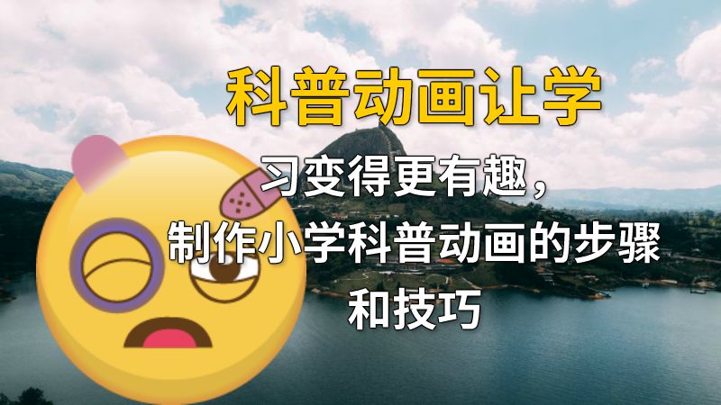 科普动画让学习变得更有趣，制作小学科普动画的步骤和技巧 动画制作软件有哪些
