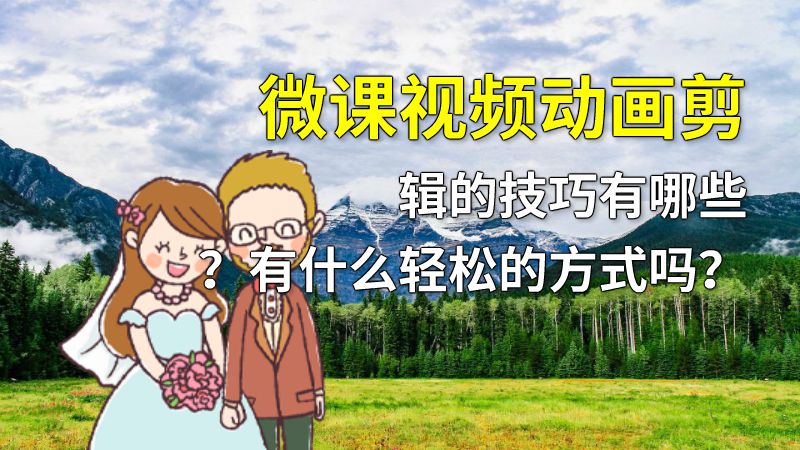 微课视频动画剪辑的技巧有哪些？有什么轻松的方式吗？ 动画制作软件有哪些