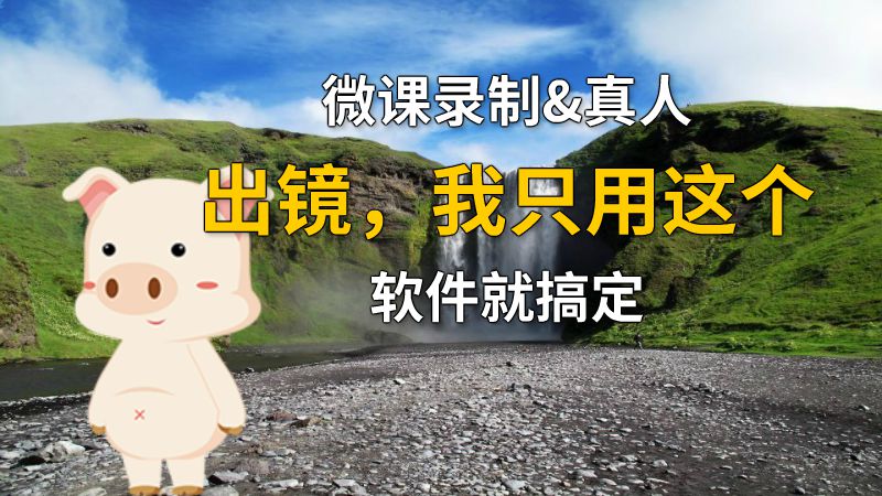 微课录制&真人出镜，我只用这个软件就搞定 动画制作软件有哪些