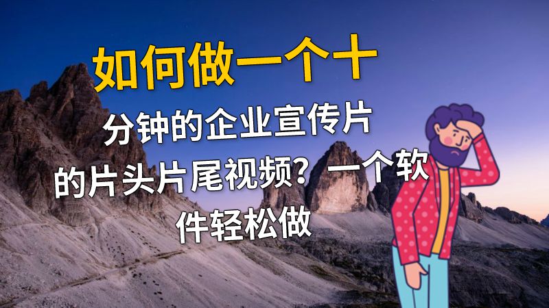 如何做一个十分钟的企业宣传片的片头片尾视频？一个软件轻松做 动画制作软件有哪些