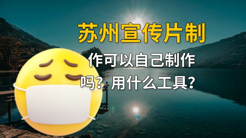 苏州宣传片制作可以自己制作吗？用什么工具？ 动画制作软件有哪些