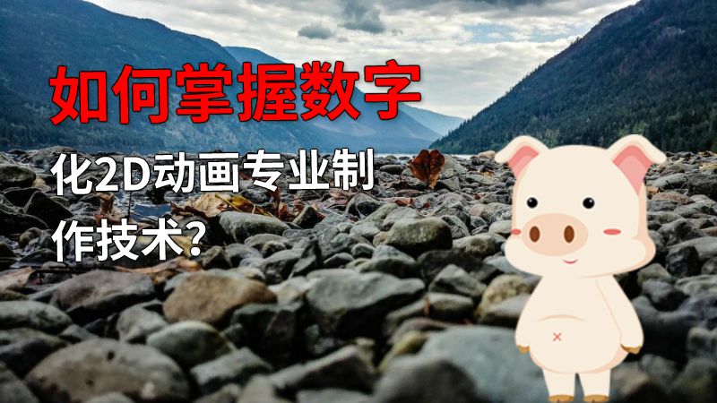如何掌握数字化2D动画专业制作技术？ 动画制作软件有哪些