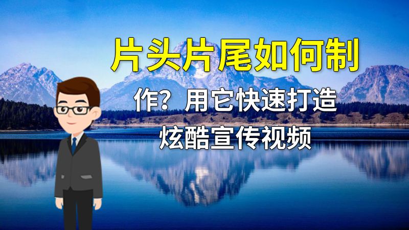 片头片尾如何制作？用它快速打造炫酷宣传视频 动画制作软件有哪些