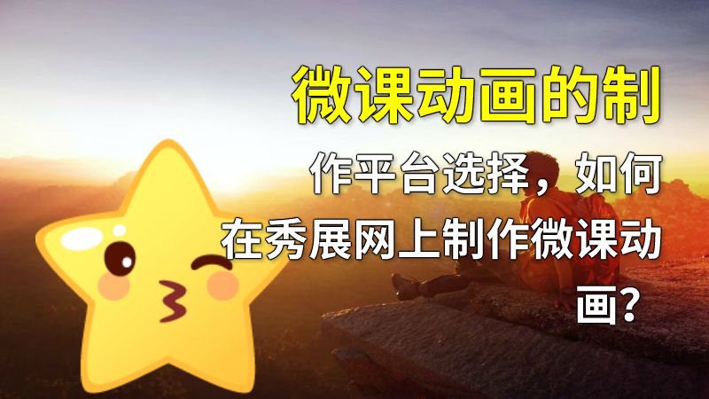 微课动画的制作平台选择，如何在秀展网上制作微课动画？ 动画制作软件有哪些