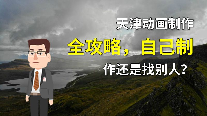 天津动画制作全攻略，自己制作还是找别人？ 动画制作软件有哪些