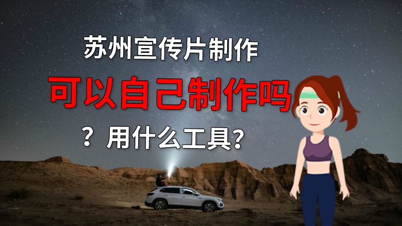 苏州宣传片制作可以自己制作吗？用什么工具？ 动画制作软件有哪些