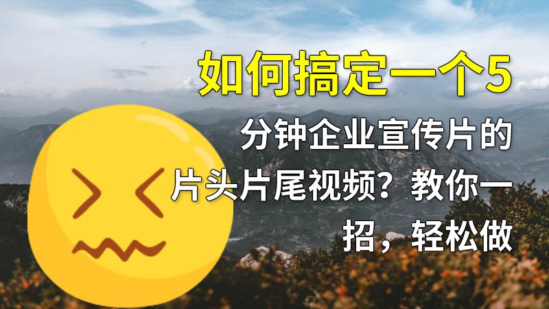 如何搞定一个5分钟企业宣传片的片头片尾视频？教你一招，轻松做 动画制作软件有哪些