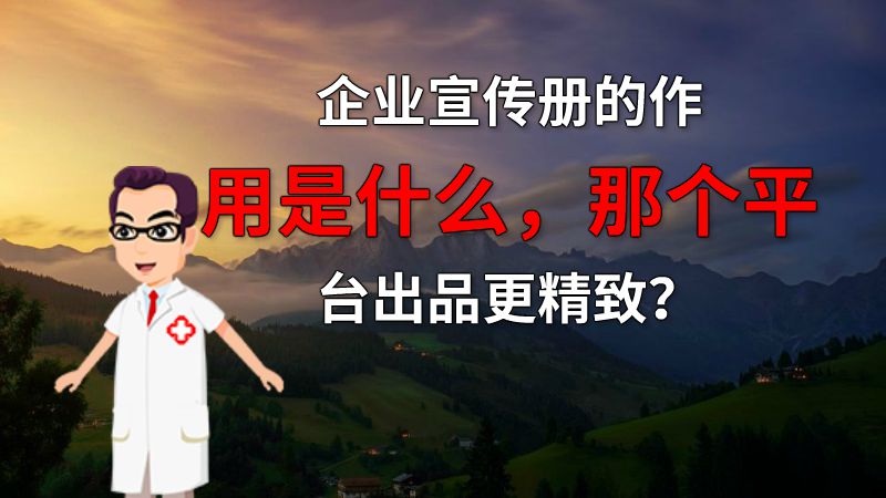 企业宣传册的作用是什么，那个平台出品更精致？ 动画制作软件有哪些