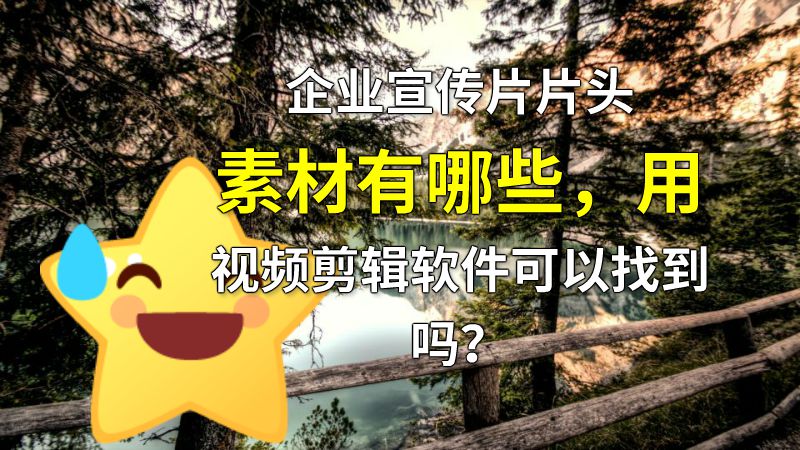 企业宣传片片头素材有哪些，用视频剪辑软件可以找到吗？ 动画制作软件有哪些