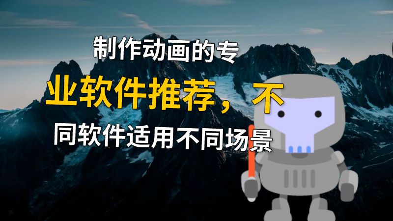 制作动画的专业软件推荐，不同软件适用不同场景 动画制作软件有哪些