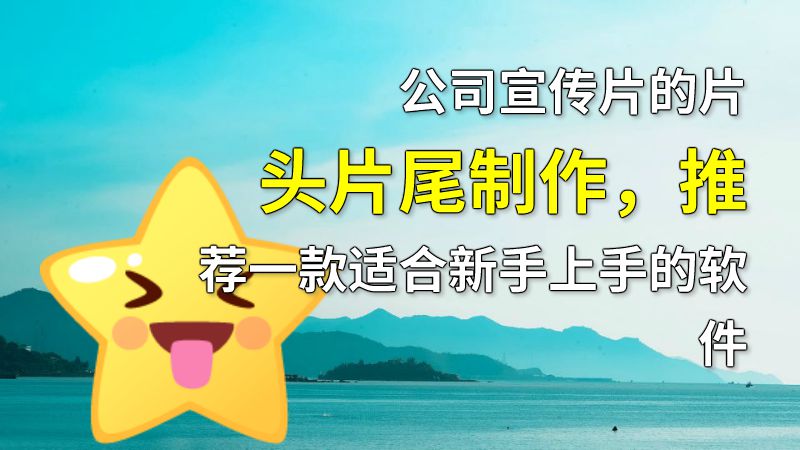 公司宣传片的片头片尾制作，推荐一款适合新手上手的软件 动画制作软件有哪些