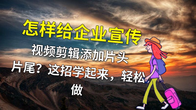 怎样给企业宣传视频剪辑添加片头片尾？这招学起来，轻松做 动画制作软件有哪些