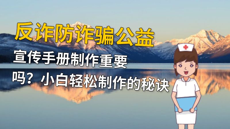反诈防诈骗公益宣传手册制作重要吗？小白轻松制作的秘诀 动画制作软件有哪些