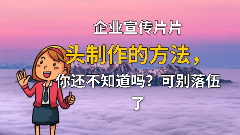 企业宣传片片头制作的方法，你还不知道吗？可别落伍了 动画制作软件有哪些