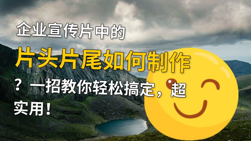 企业宣传片中的片头片尾如何制作？一招教你轻松搞定，超实用！ 动画制作软件有哪些