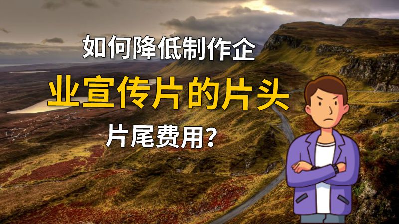 如何降低制作企业宣传片的片头片尾费用？ 动画制作软件有哪些