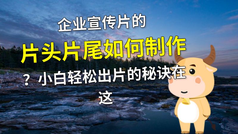 企业宣传片的片头片尾如何制作？小白轻松出片的秘诀在这 动画制作软件有哪些