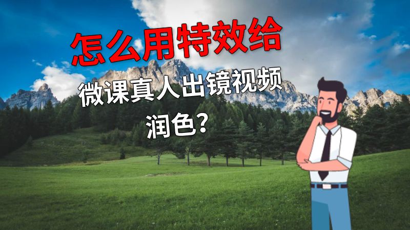 怎么用特效给微课真人出镜视频润色？ 动画制作软件有哪些