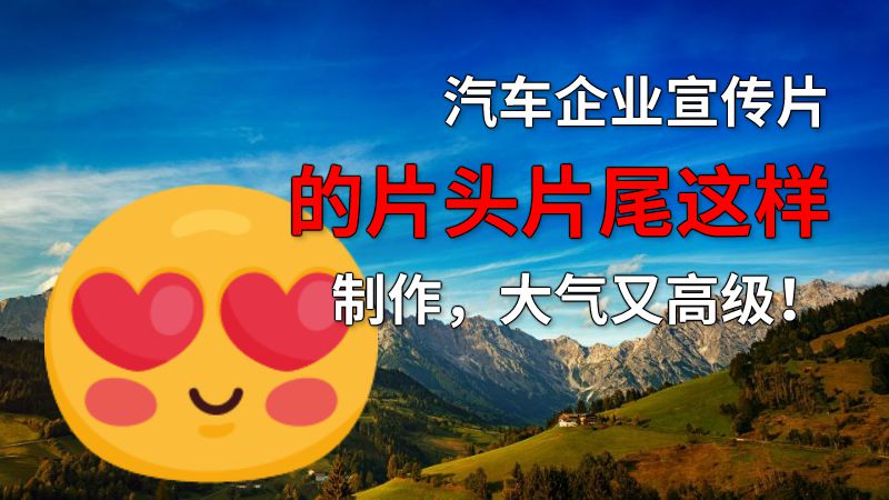 汽车企业宣传片的片头片尾这样制作，大气又高级！ 动画制作软件有哪些