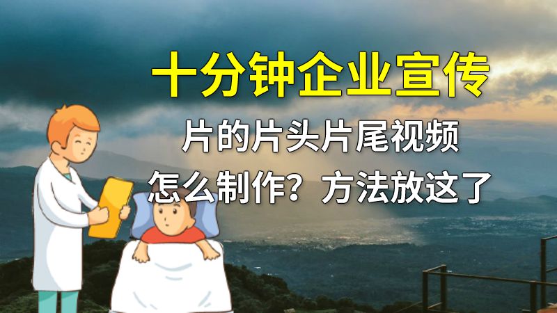 十分钟企业宣传片的片头片尾视频怎么制作？方法放这了 动画制作软件有哪些