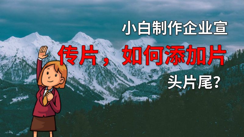 小白制作企业宣传片，如何添加片头片尾？ 动画制作软件有哪些