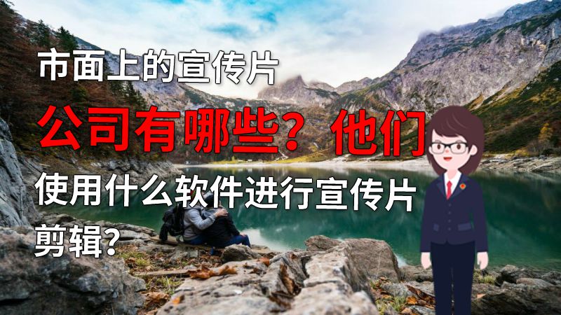 市面上的宣传片公司有哪些？他们使用什么软件进行宣传片剪辑？ 动画制作软件有哪些
