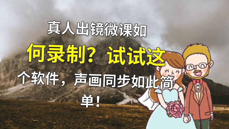 真人出镜微课如何录制？试试这个软件，声画同步如此简单！ 动画制作软件有哪些
