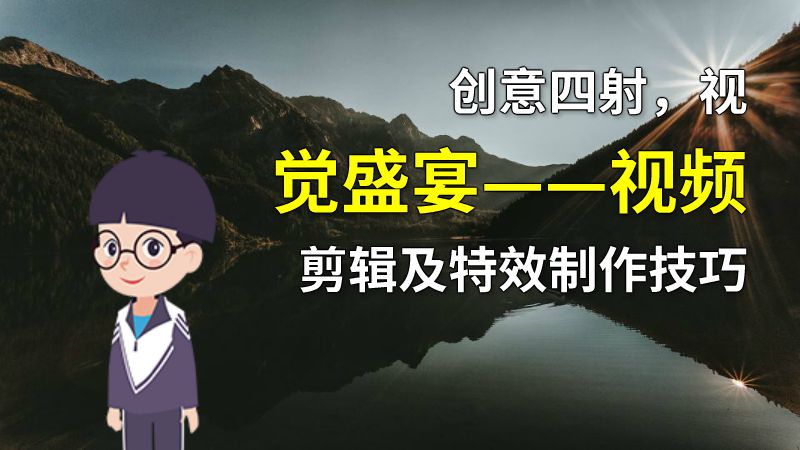 创意四射，视觉盛宴——视频剪辑及特效制作技巧 动画制作软件有哪些