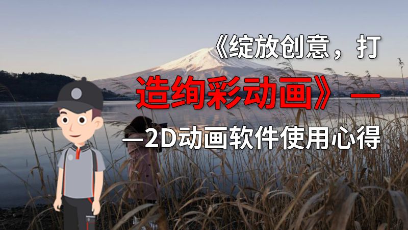 《绽放创意，打造绚彩动画》——2D动画软件使用心得 动画制作软件有哪些