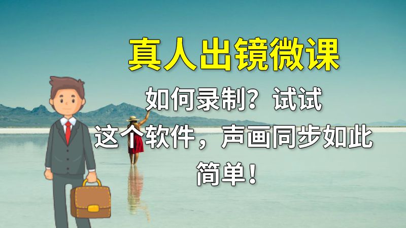 真人出镜微课如何录制？试试这个软件，声画同步如此简单！ 动画制作软件有哪些