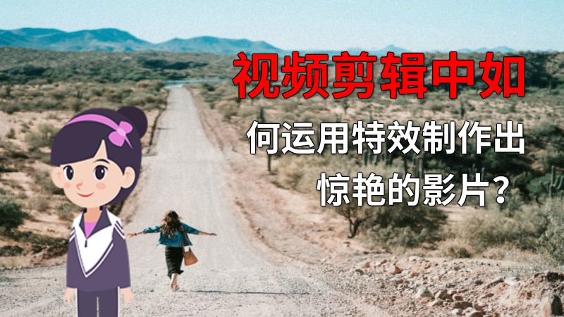 视频剪辑中如何运用特效制作出惊艳的影片？ 动画制作软件有哪些
