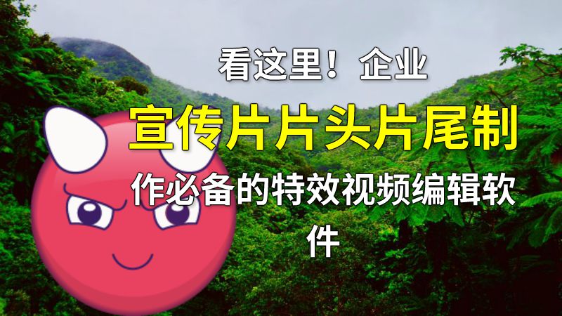 看这里！企业宣传片片头片尾制作必备的特效视频编辑软件 动画制作软件有哪些