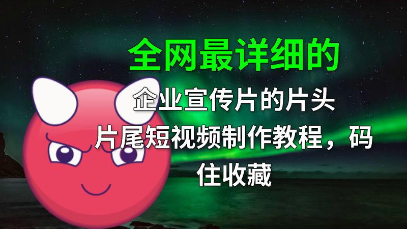 全网最详细的企业宣传片的片头片尾短视频制作教程，码住收藏 动画制作软件有哪些