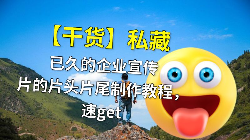 【干货】私藏已久的企业宣传片的片头片尾制作教程，速get 动画制作软件有哪些