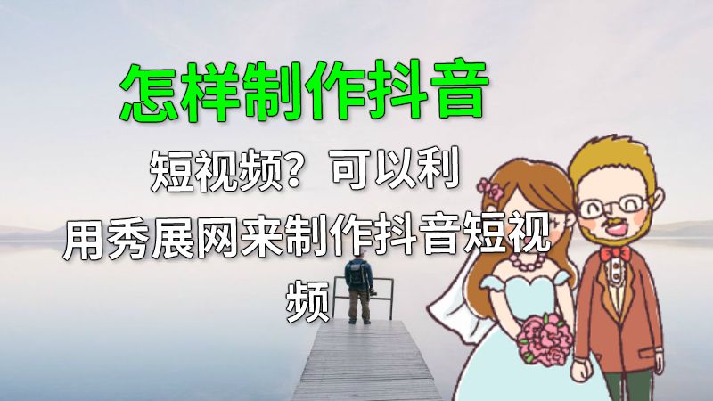 怎样制作抖音短视频？可以利用秀展网来制作抖音短视频 动画制作软件有哪些