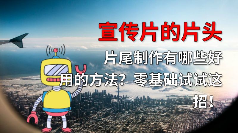 宣传片的片头片尾制作有哪些好用的方法？零基础试试这招！ 动画制作软件有哪些