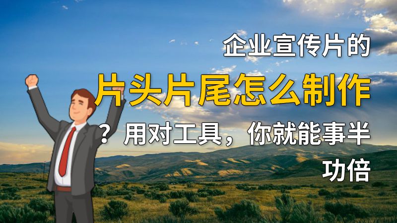 企业宣传片的片头片尾怎么制作？用对工具，你就能事半功倍 动画制作软件有哪些